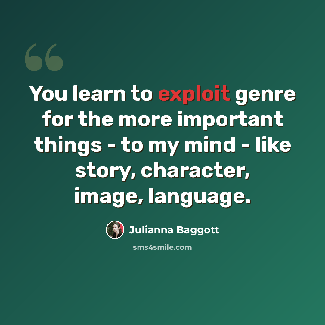 “You learn to exploit genre for the more important things - to my mind - like story, character, image, language.” quote by Julianna Baggott