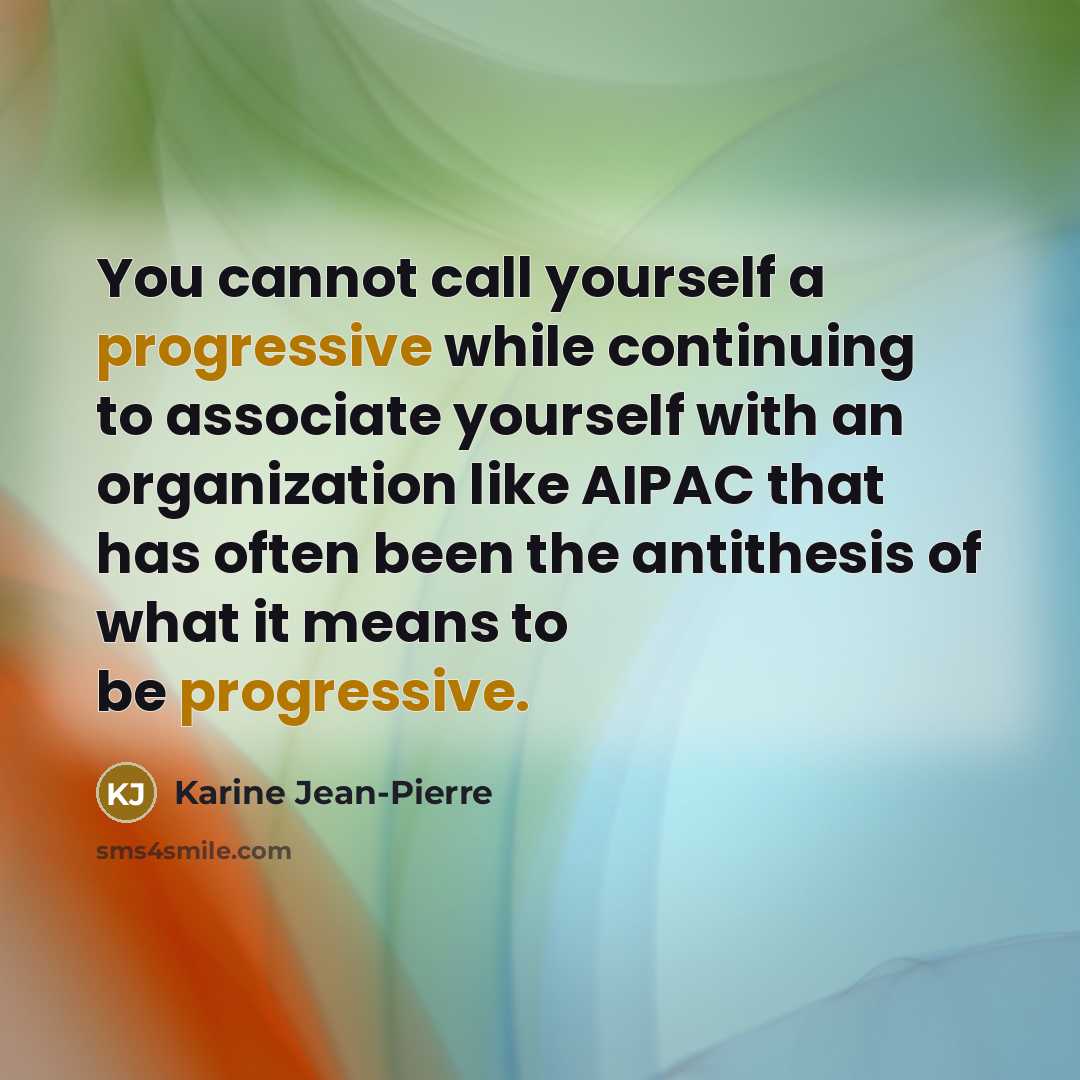 “You cannot call yourself a progressive while continuing to associate yourself with an organization like AIPAC that has often been the antithesis of what it means to be progressive.” quote by Karine Jean-Pierre