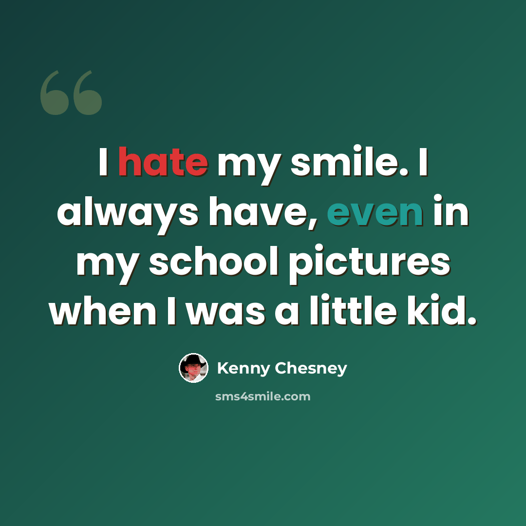 “I hate my smile. I always have, even in my school pictures when I was a little kid.” quote by Kenny Chesney