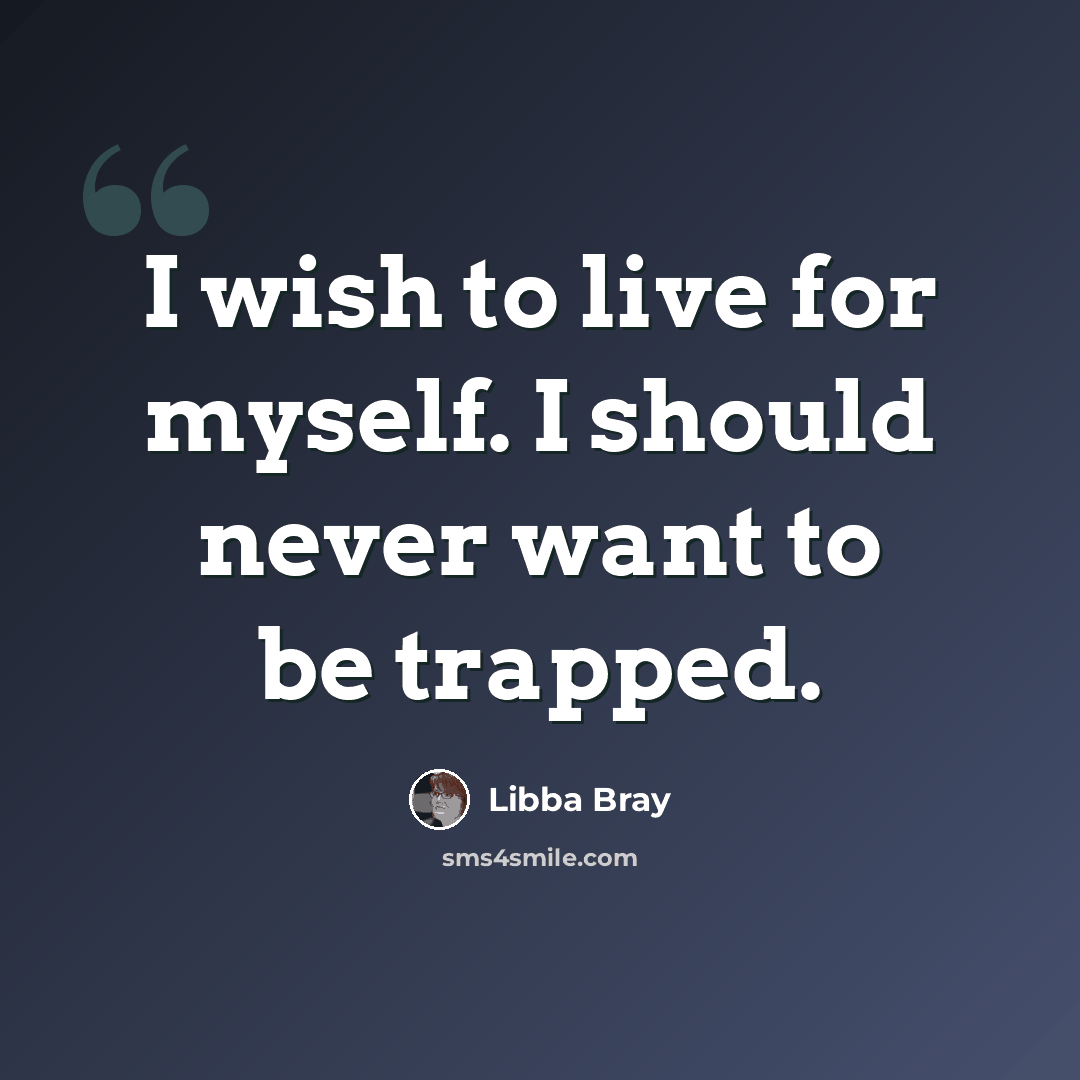 “I wish to live for myself. I should never want to be trapped.” quote by Libba Bray