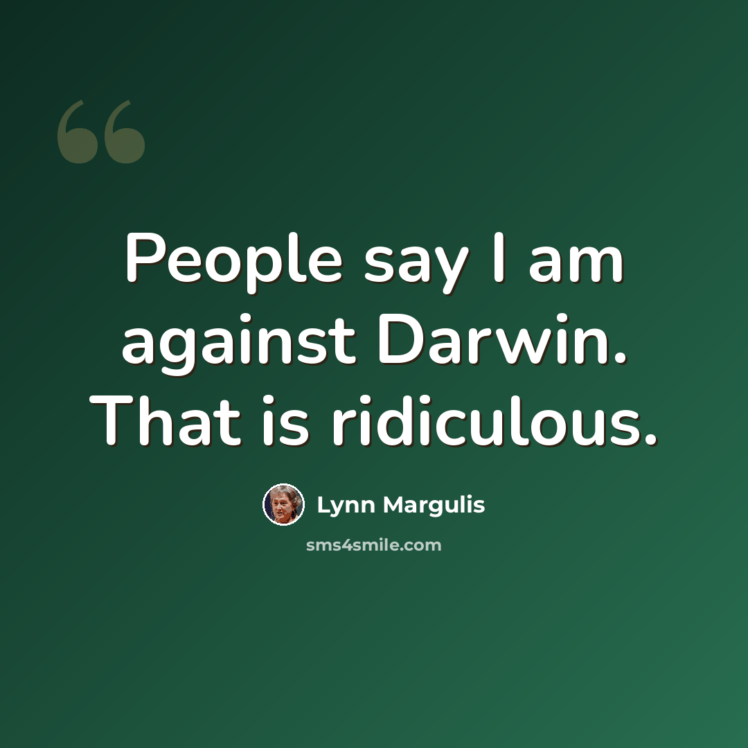 “People say I am against Darwin. That is ridiculous.” quote by Lynn Margulis