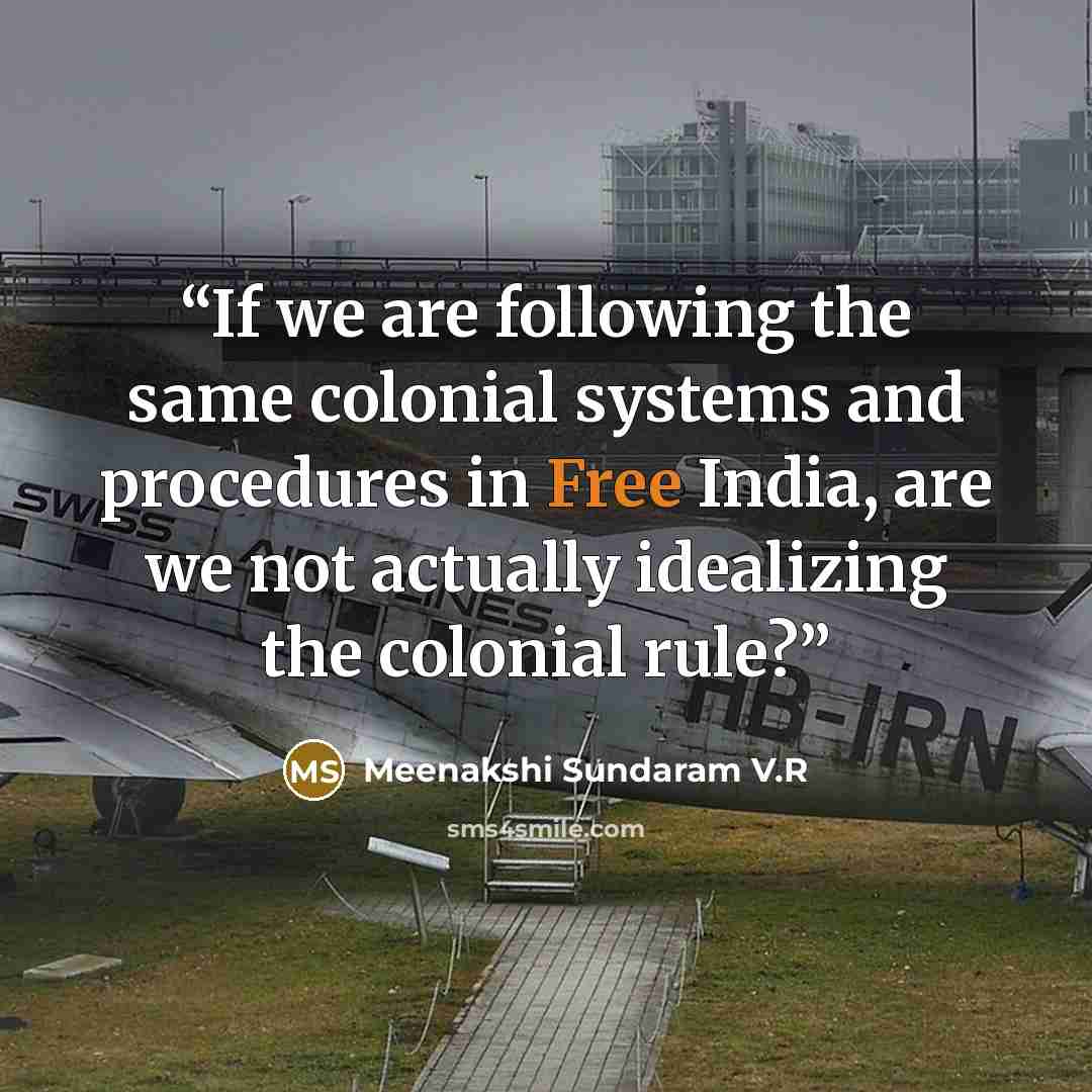 “If we are following the same colonial systems and procedures in Free India, are we not actually idealizing the colonial rule?” quote by Meenakshi Sundaram V.R