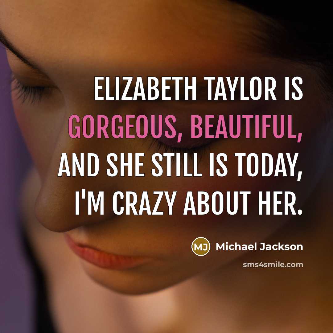 “Elizabeth Taylor is gorgeous, beautiful, and she still is today, I'm crazy about her.” quote by Michael Jackson