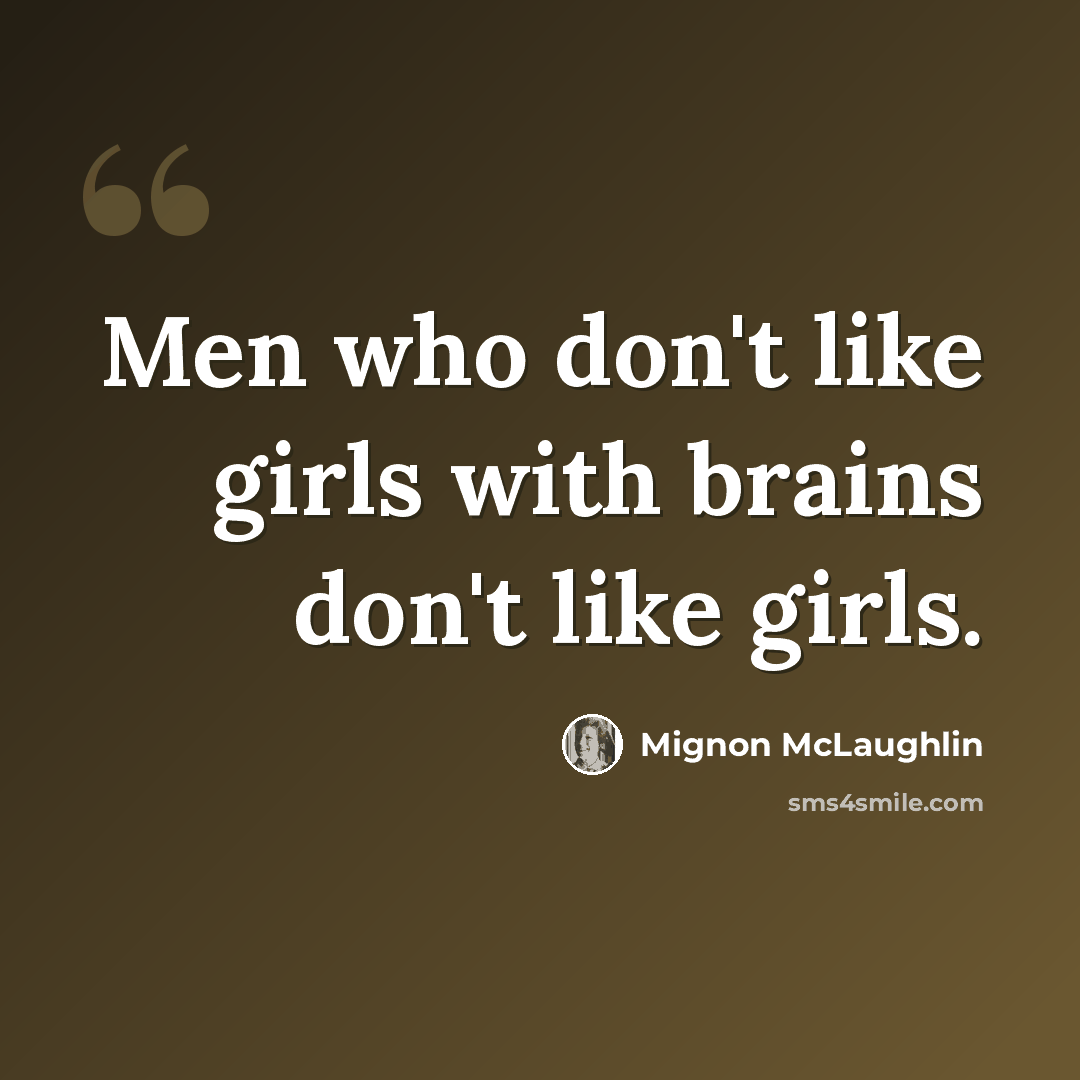 “Men who don't like girls with brains don't like girls.” quote by Mignon McLaughlin