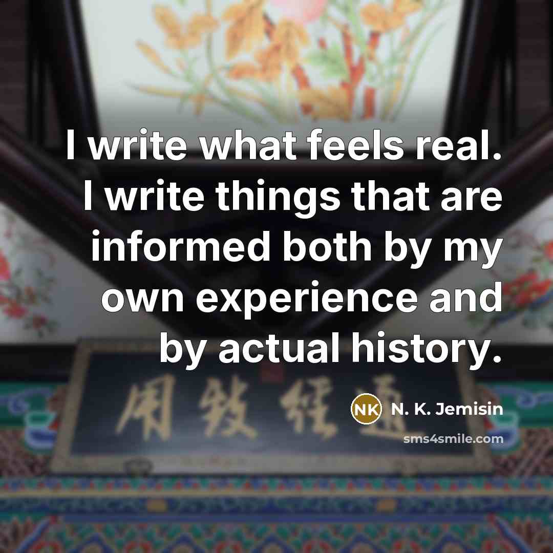 “I write what feels real. I write things that are informed both by my own experience and by actual history.” quote by N. K. Jemisin
