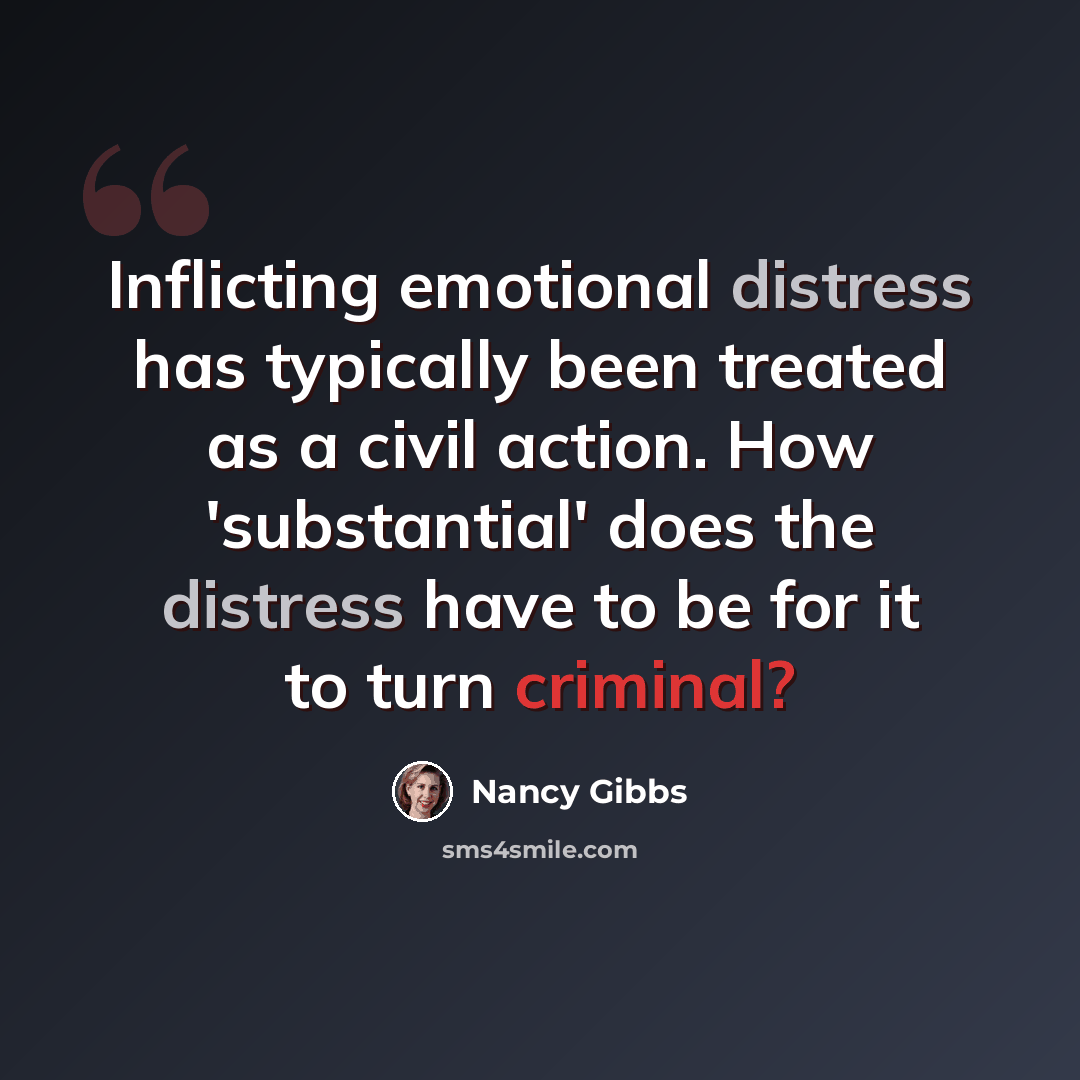 “Inflicting emotional distress has typically been treated as a civil action. How 'substantial' does the distress have to be for it to turn criminal?” quote by Nancy Gibbs