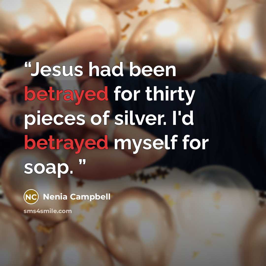 “Jesus had been betrayed for thirty pieces of silver. I'd betrayed myself for soap.” quote by Nenia Campbell