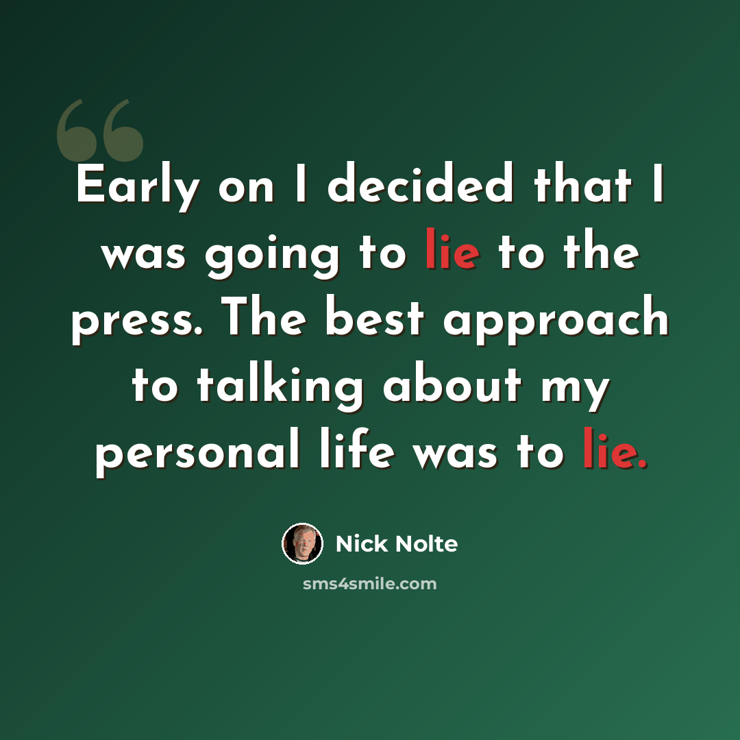“Early on I decided that I was going to lie to the press. The best approach to talking about my personal life was to lie.” quote by Nick Nolte