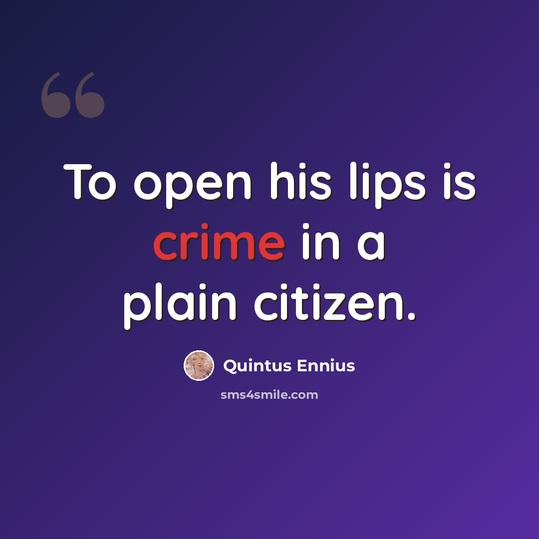 “To open his lips is crime in a plain citizen.” quote by Quintus Ennius