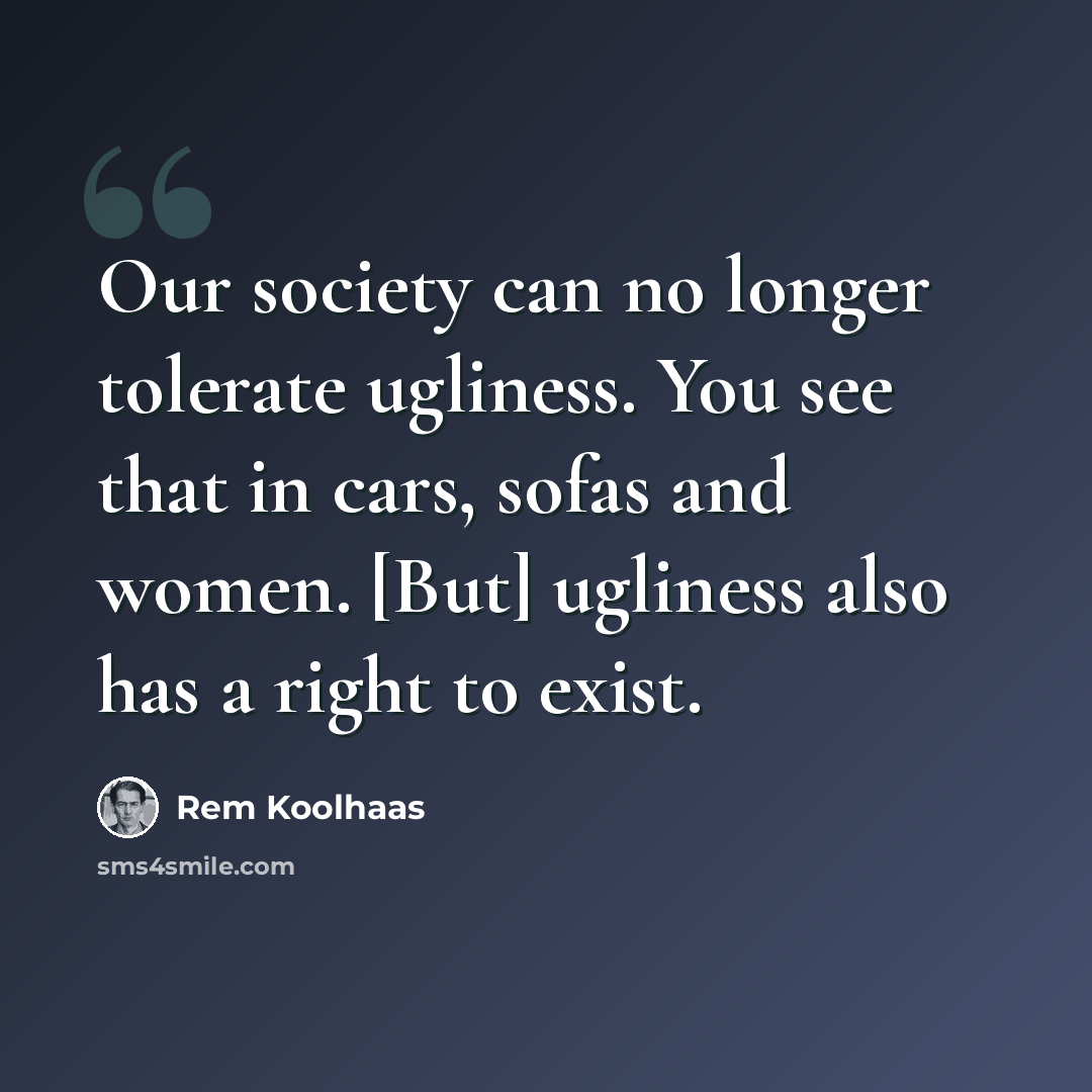 “Our society can no longer tolerate ugliness. You see that in cars, sofas and women. [But] ugliness also has a right to exist.” quote by Rem Koolhaas