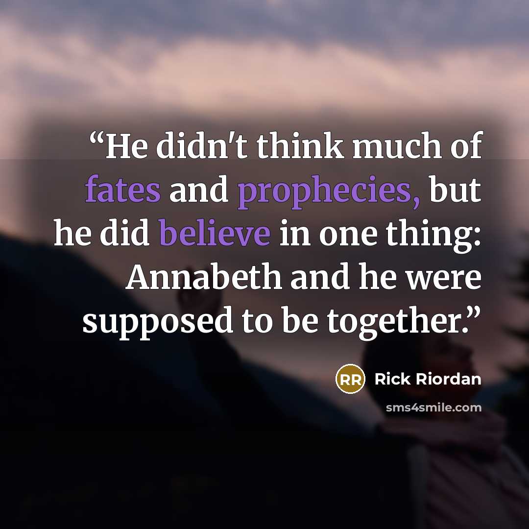 “He didn't think much of fates and prophecies, but he did believe in one thing: Annabeth and he were supposed to be together.” quote by Rick Riordan