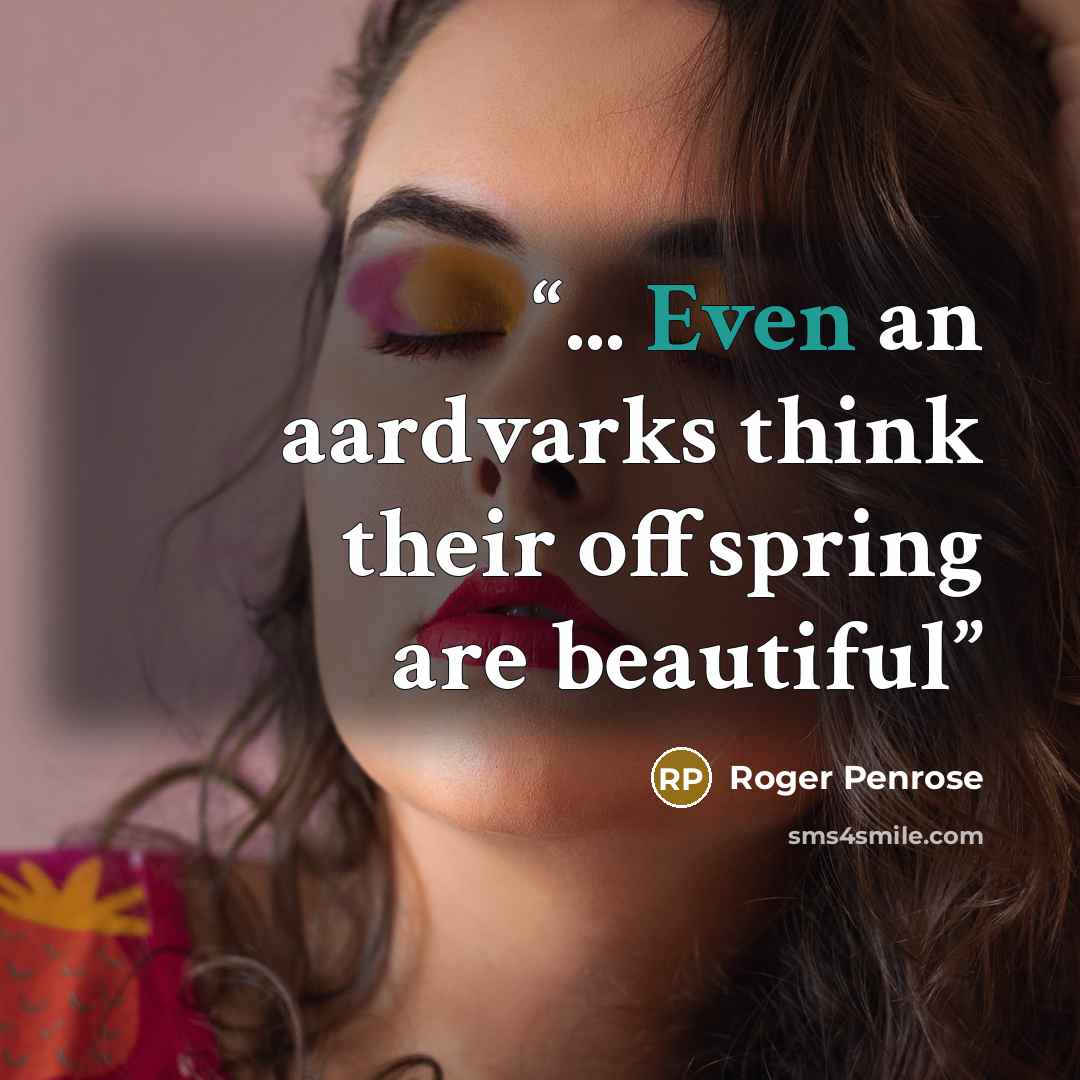 “... Even an aardvarks think their offspring are beautiful” quote by Roger Penrose
