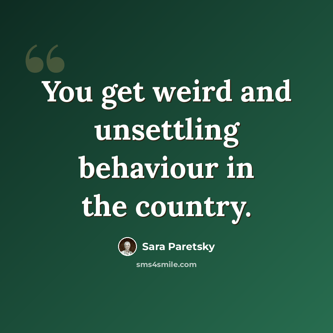 “You get weird and unsettling behaviour in the country.” quote by Sara Paretsky