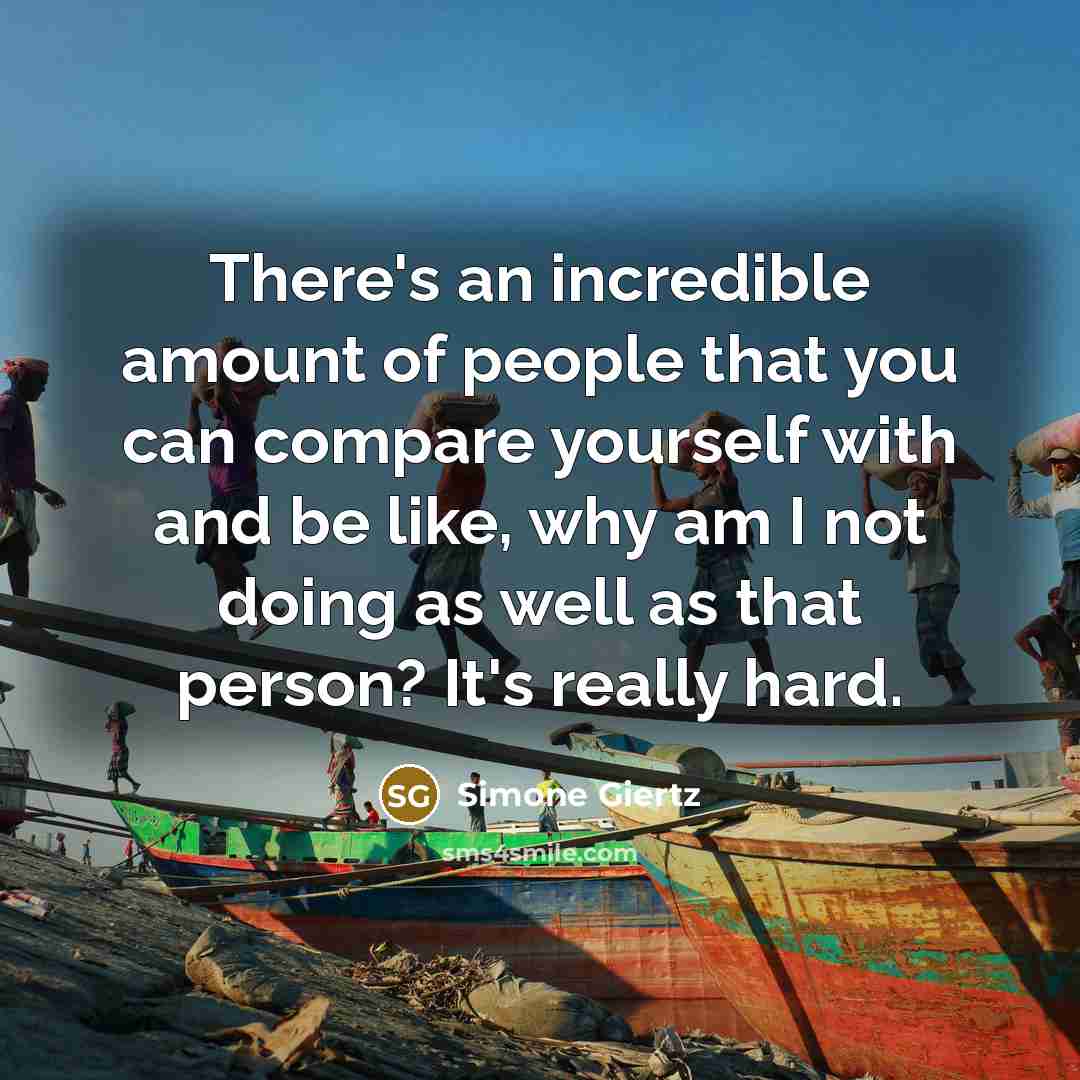 “There's an incredible amount of people that you can compare yourself with and be like, why am I not doing as well as that person? It's really hard.” quote by Simone Giertz