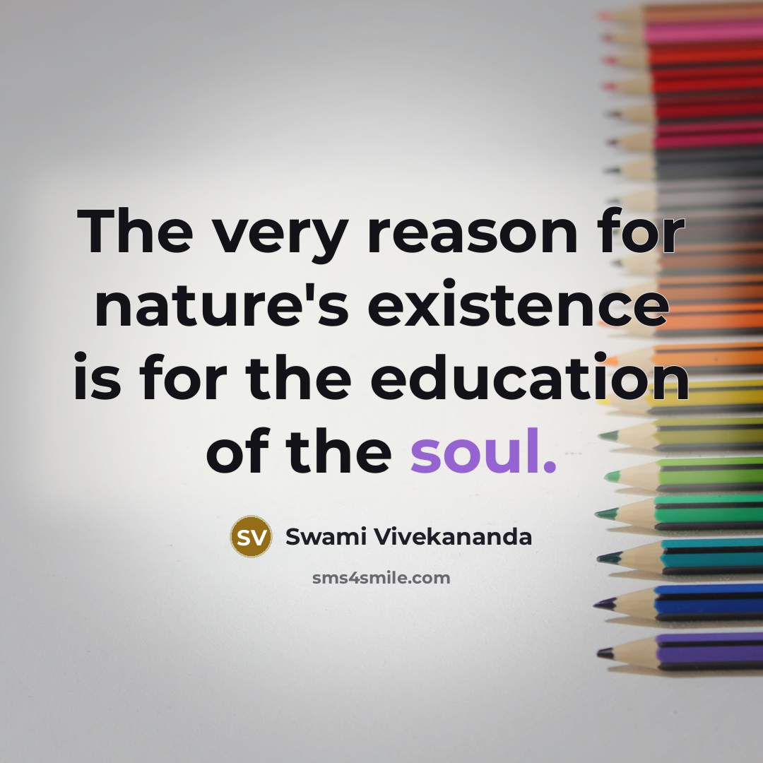 “The very reason for nature's existence is for the education of the soul.” quote by Swami Vivekananda