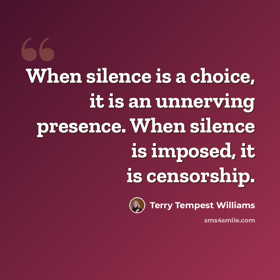 “When silence is a choice, it is an unnerving presence. When silence is imposed, it is censorship.” quote by Terry Tempest Williams
