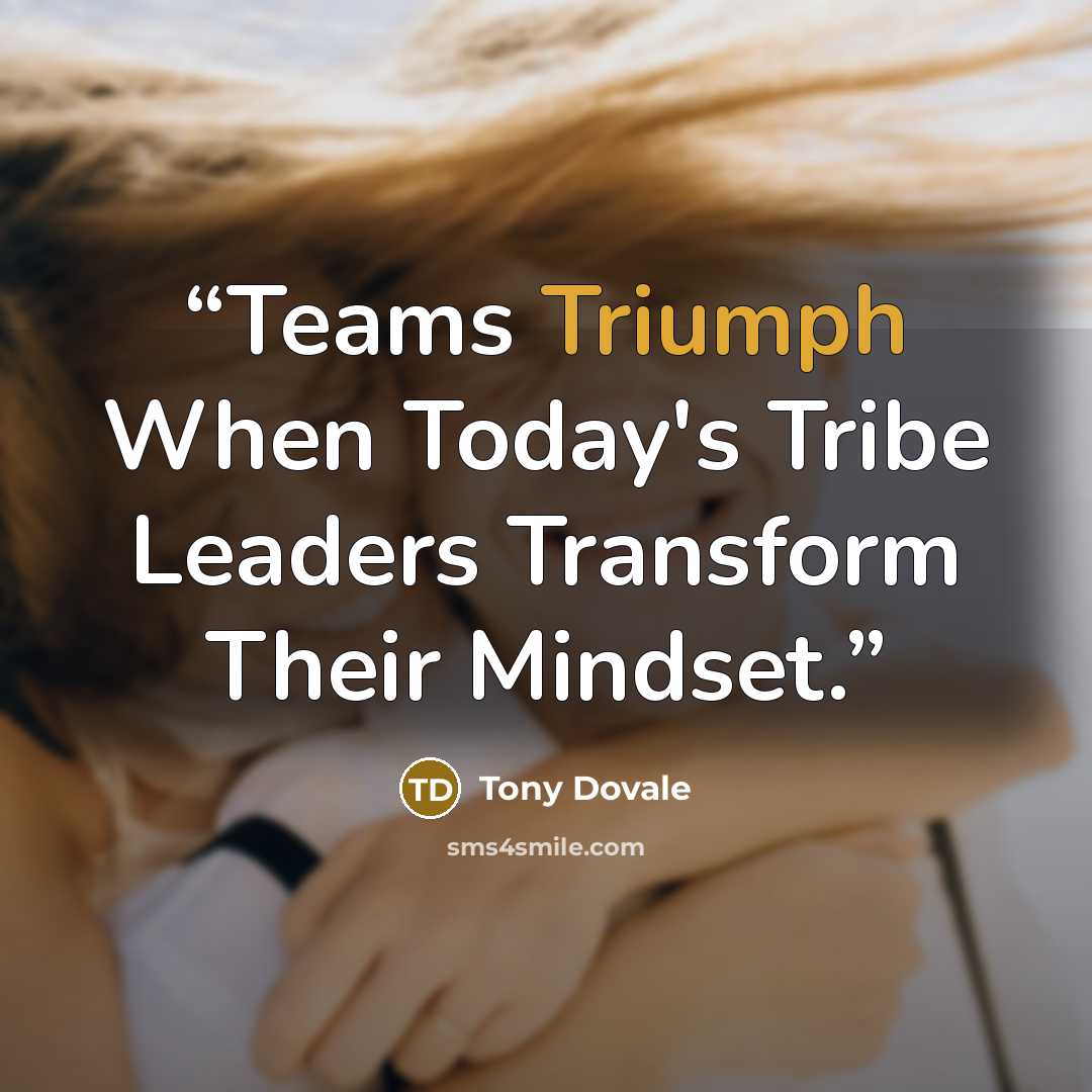 “Teams Triumph When Today's Tribe Leaders Transform Their Mindset.” quote by Tony Dovale