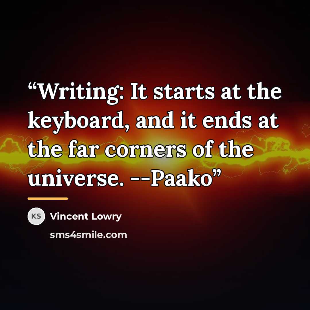 “Writing: It starts at the keyboard, and it ends at the far corners of the universe. --Paako” quote by Vincent Lowry