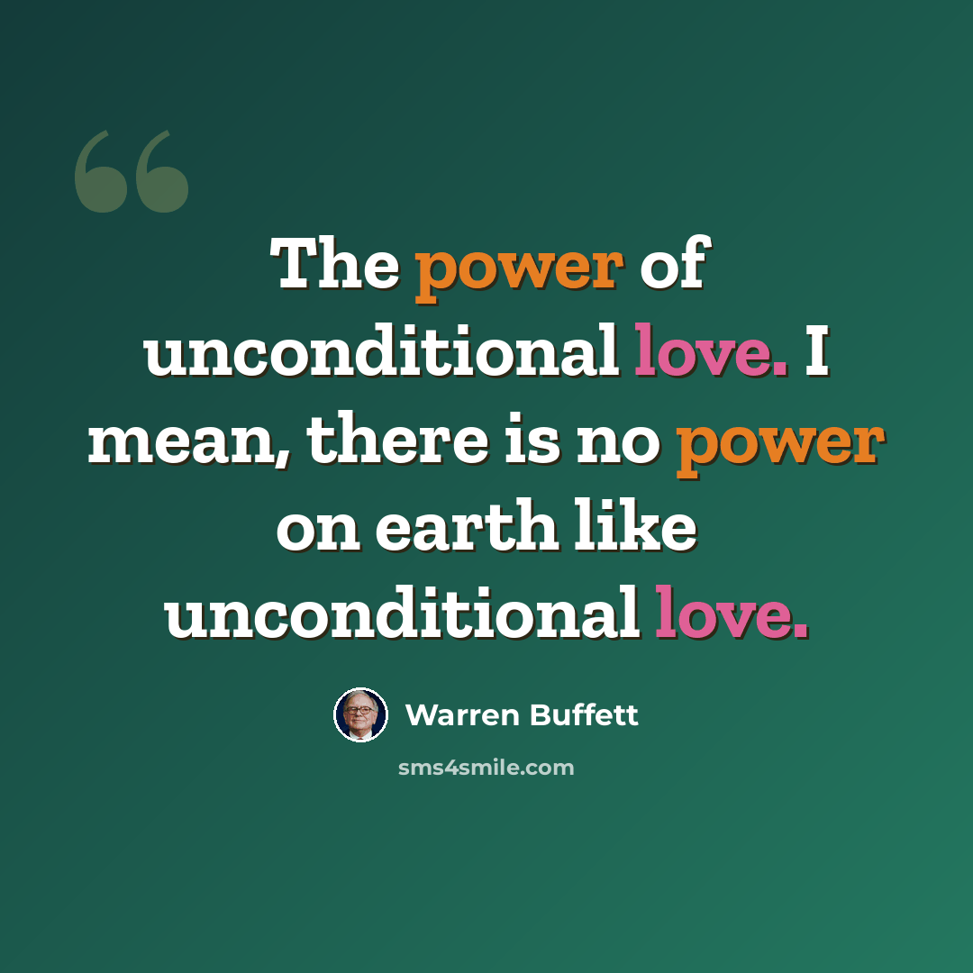 “The power of unconditional love. I mean, there is no power on earth like unconditional love.” quote by Warren Buffett