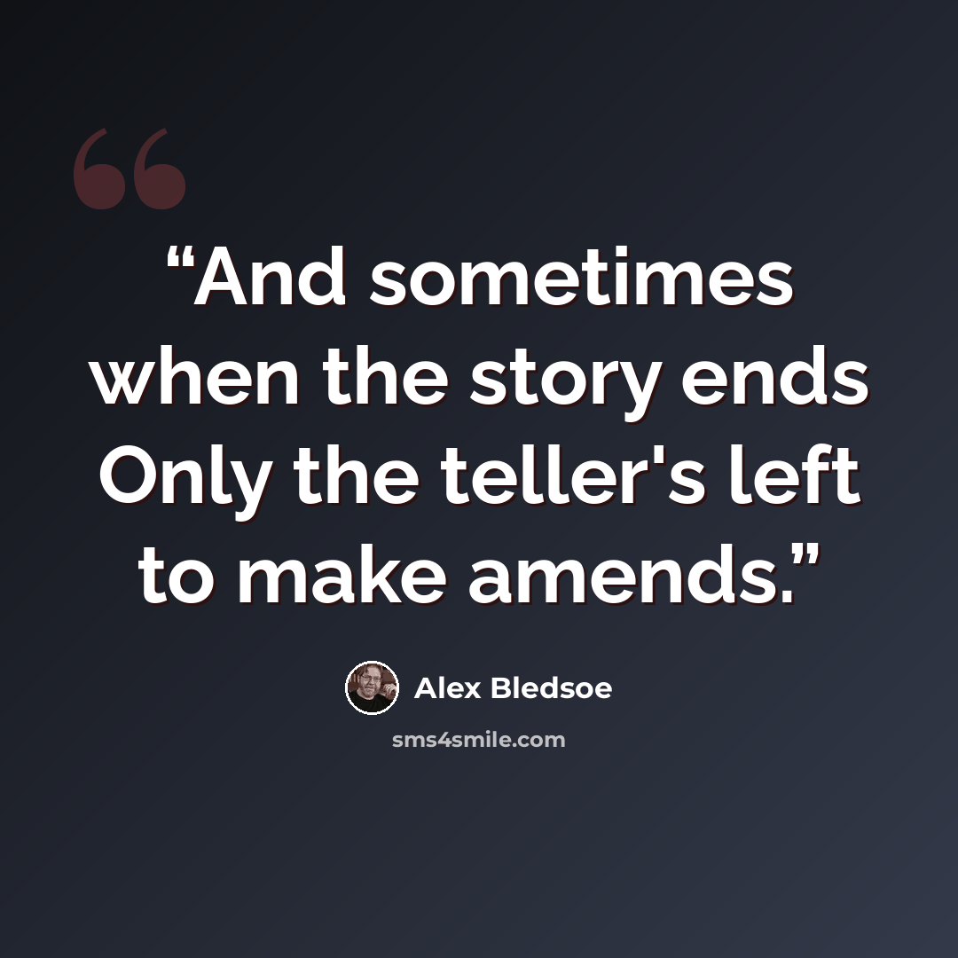 “And sometimes when the story ends Only the teller's left to make amends.” quote by Alex Bledsoe