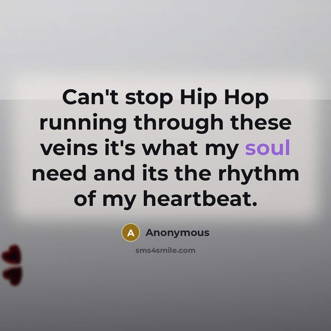 “Can't stop Hip Hop running through these veins it's what my soul need and its the rhythm of my heartbeat.” quote by Anonymous