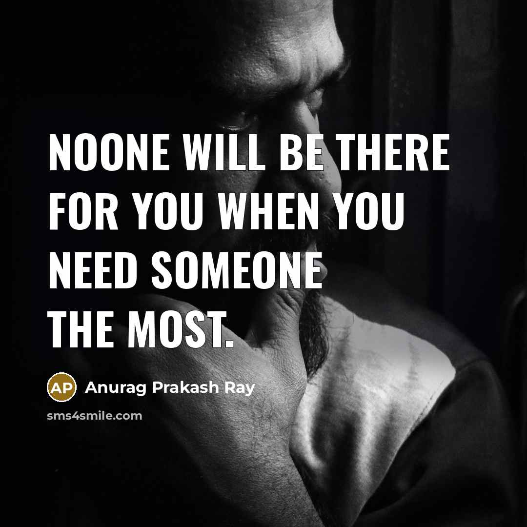 “Noone will be there for you when you need someone the most.” quote by Anurag Prakash Ray