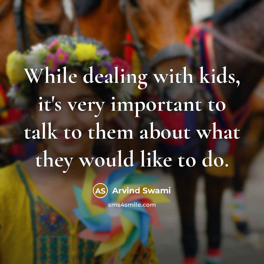 “While dealing with kids, it's very important to talk to them about what they would like to do.” quote by Arvind Swami