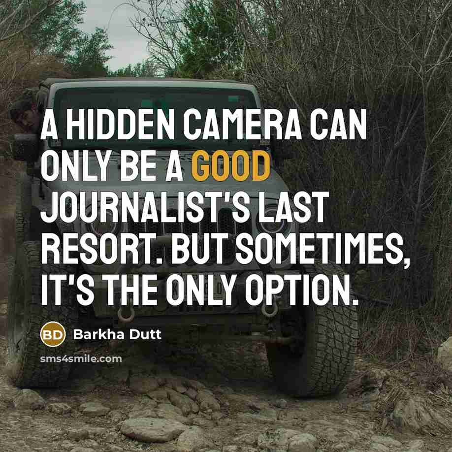 “A hidden camera can only be a good journalist's last resort. But sometimes, it's the only option.” quote by Barkha Dutt