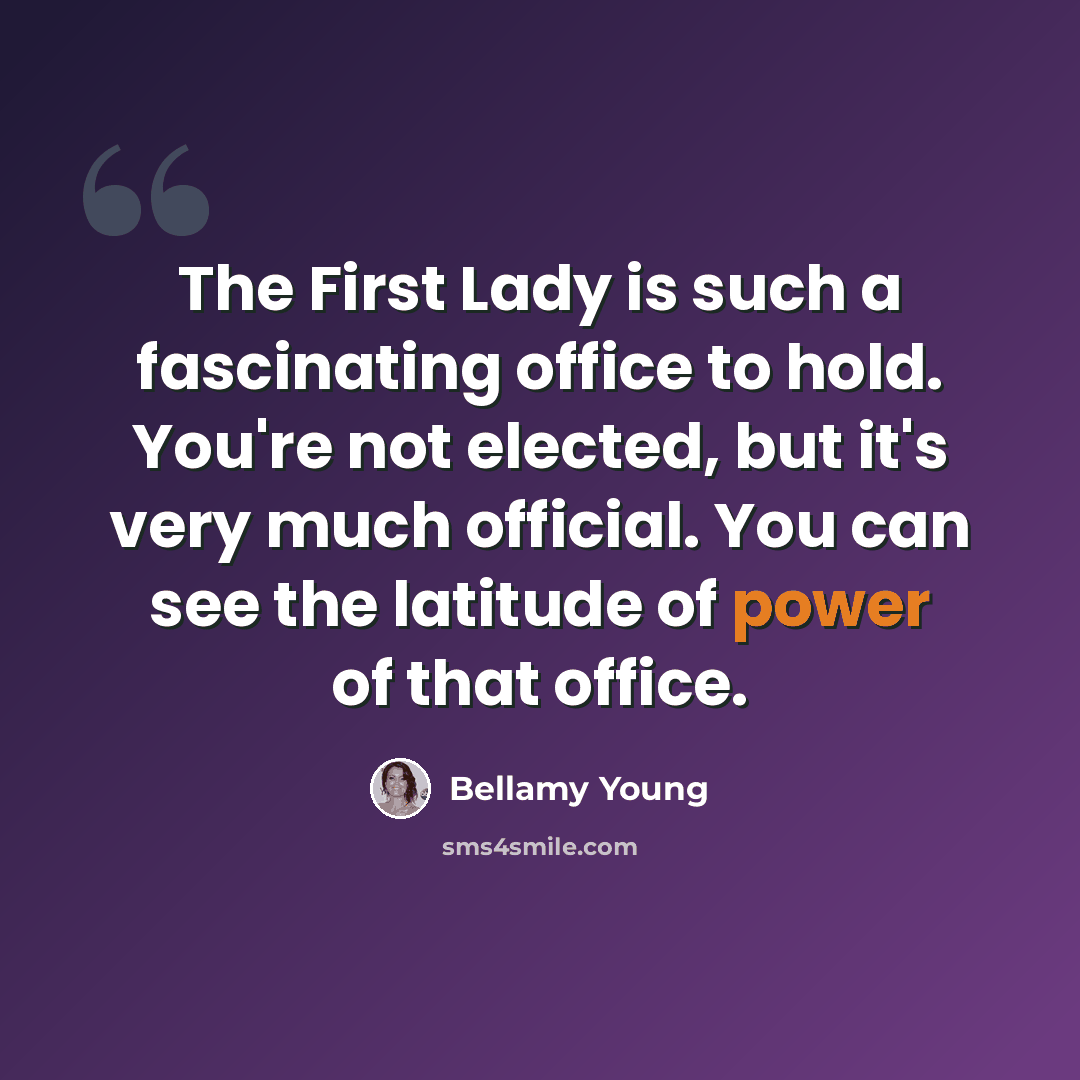“The First Lady is such a fascinating office to hold. You're not elected, but it's very much official. You can see the latitude of power of that office.” quote by Bellamy Young