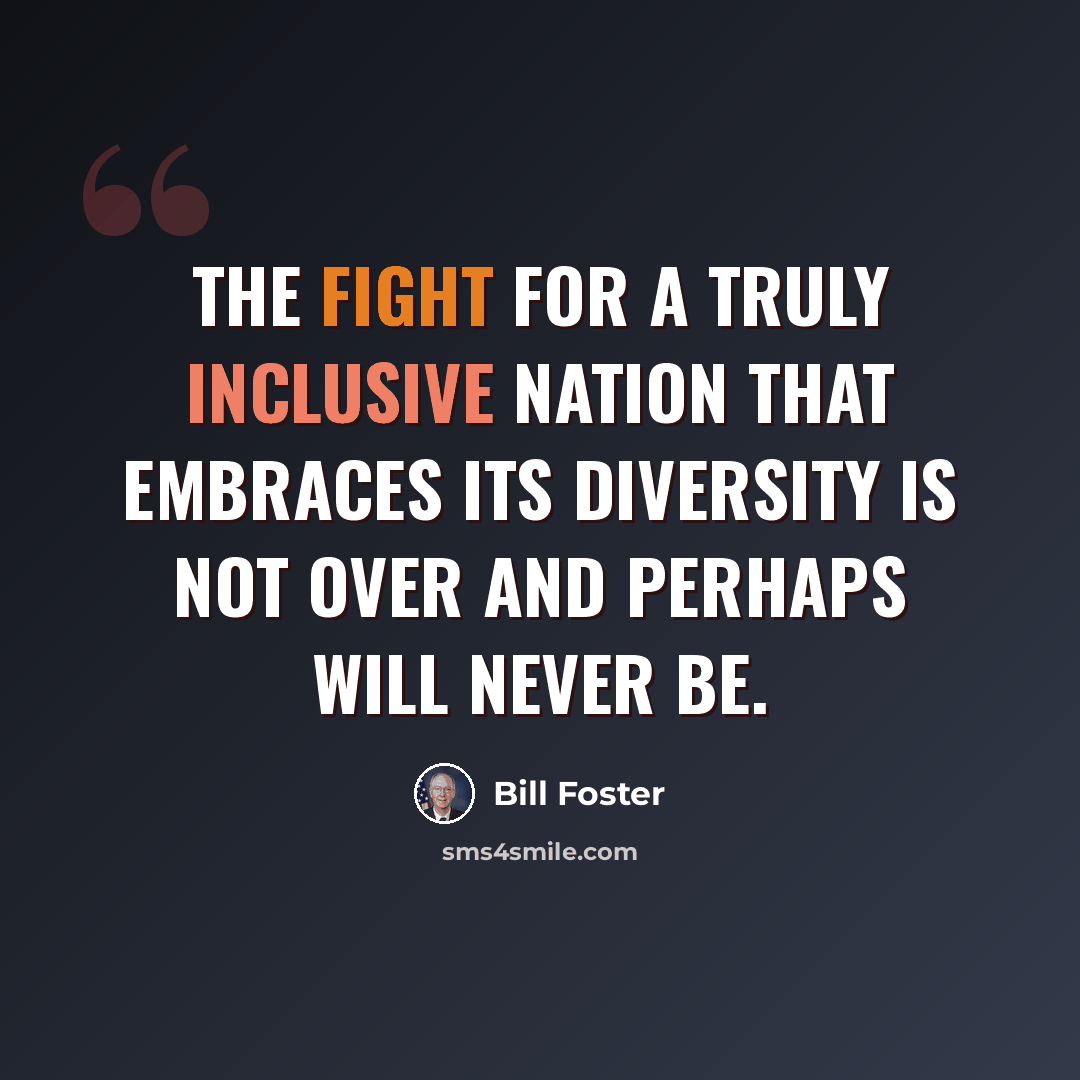 “The fight for a truly inclusive nation that embraces its diversity is not over and perhaps will never be.” quote by Bill Foster