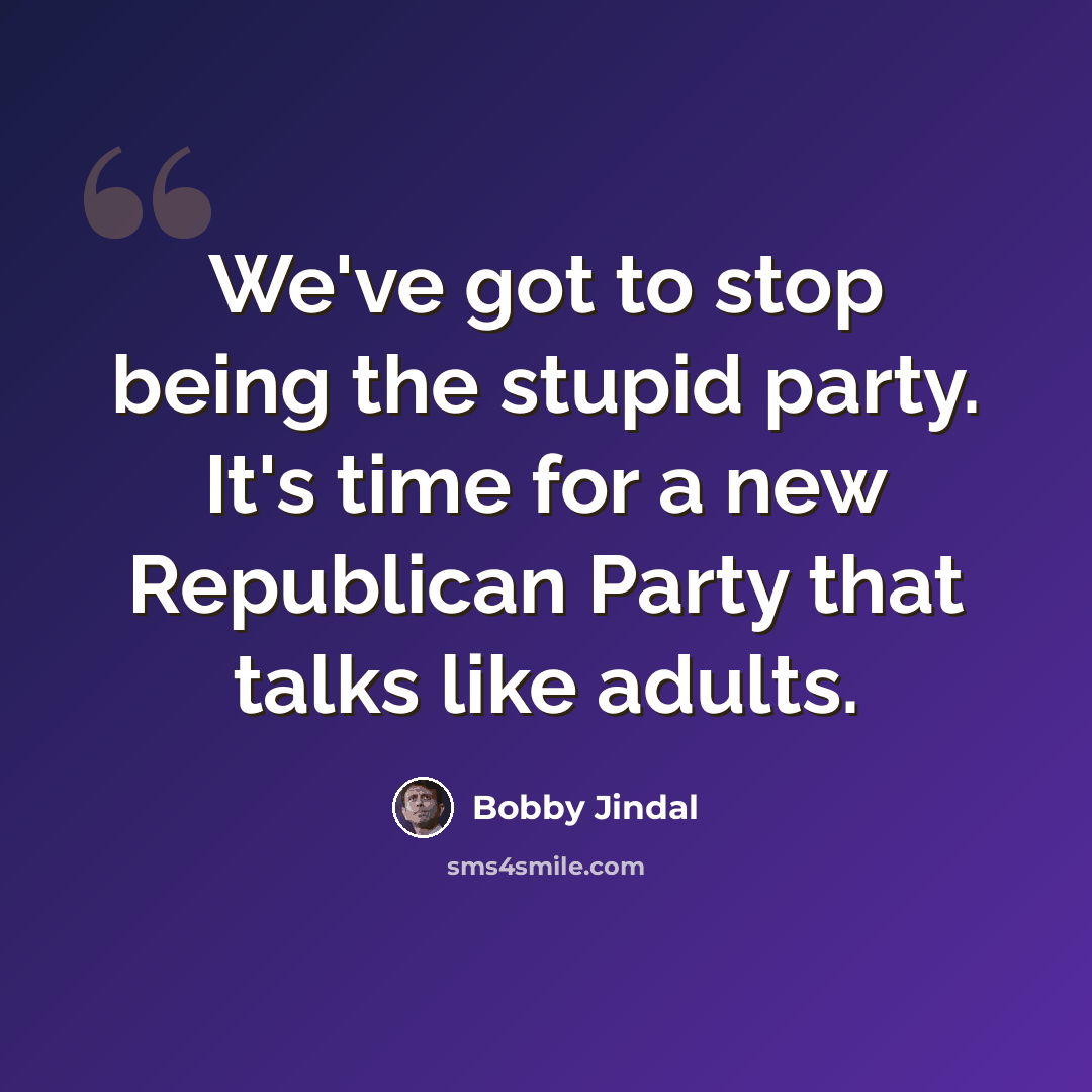 “We've got to stop being the stupid party. It's time for a new Republican Party that talks like adults.” quote by Bobby Jindal