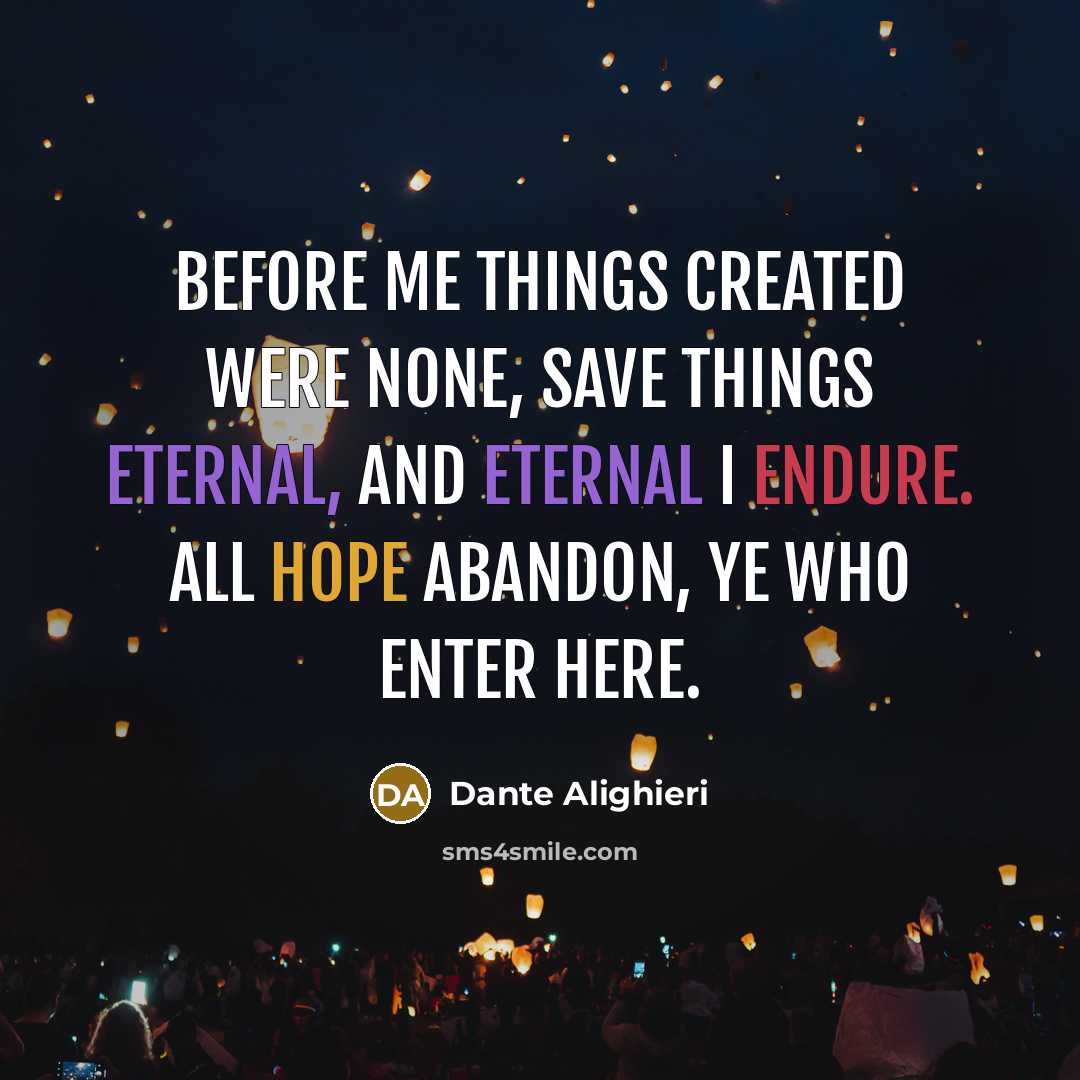 “Before me things created were none, save things Eternal, and eternal I endure. All hope abandon, ye who enter here.” quote by Dante Alighieri