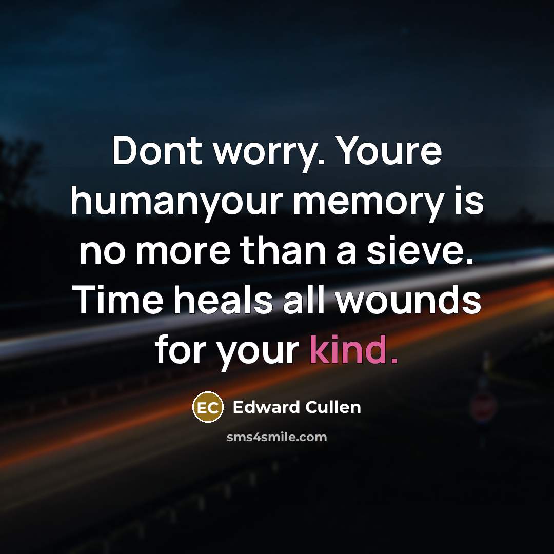 “Dont worry. Youre humanyour memory is no more than a sieve. Time heals all wounds for your kind.” quote by Edward Cullen