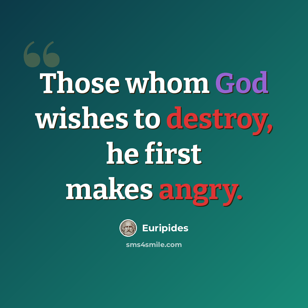 “Those whom God wishes to destroy, he first makes angry.” quote by Euripides