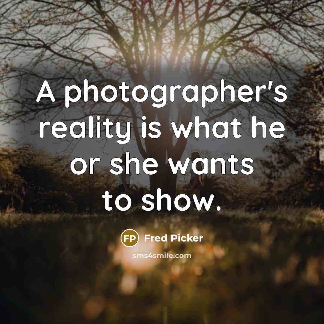 “A photographer's reality is what he or she wants to show.” quote by Fred Picker