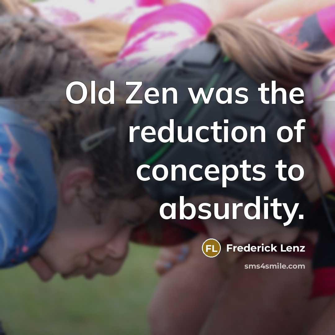 “Old Zen was the reduction of concepts to absurdity.” quote by Frederick Lenz