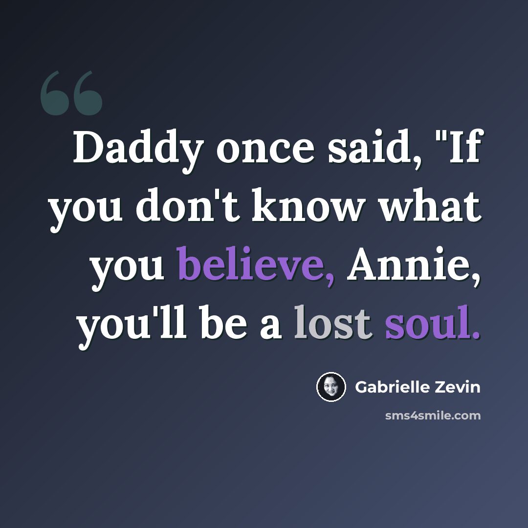 “Daddy once said, "If you don't know what you believe, Annie, you'll be a lost soul.” quote by Gabrielle Zevin