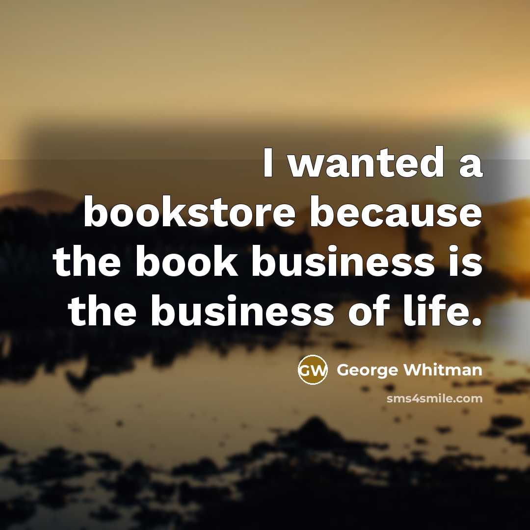 “I wanted a bookstore because the book business is the business of life.” quote by George Whitman