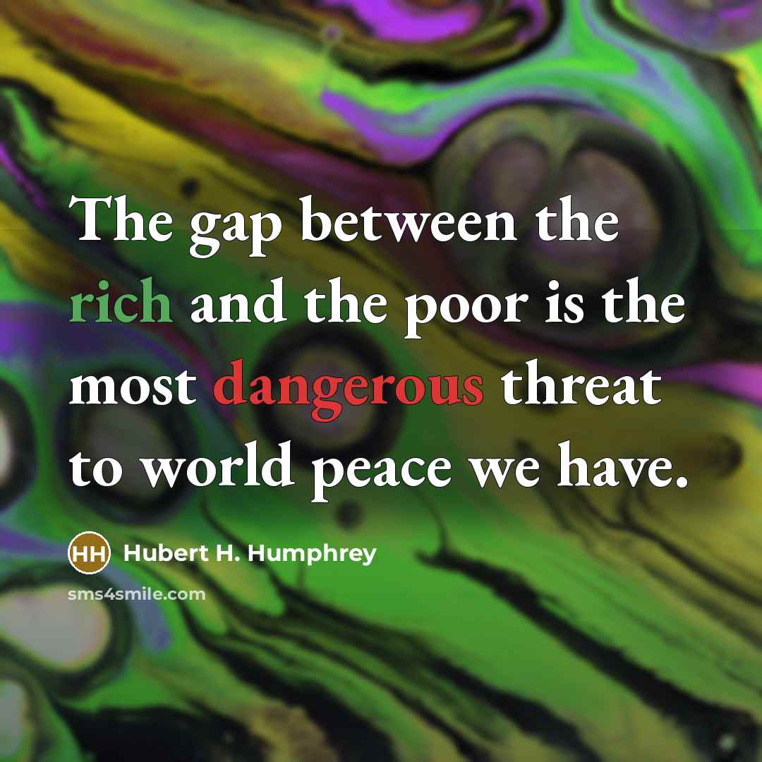 “The gap between the rich and the poor is the most dangerous threat to world peace we have.” quote by Hubert H. Humphrey
