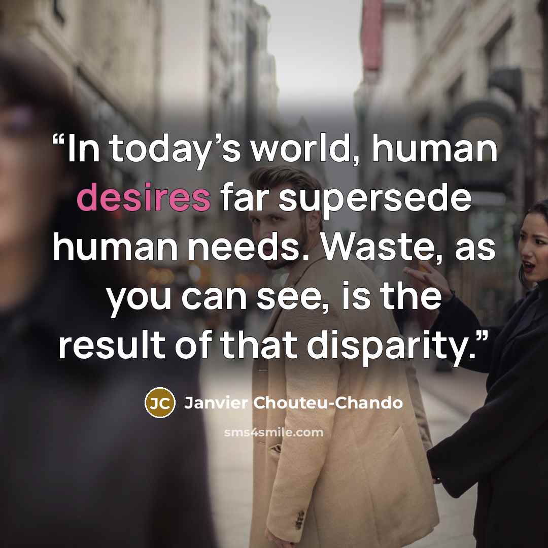 “In today’s world, human desires far supersede human needs. Waste, as you can see, is the result of that disparity.” quote by Janvier Chouteu-Chando