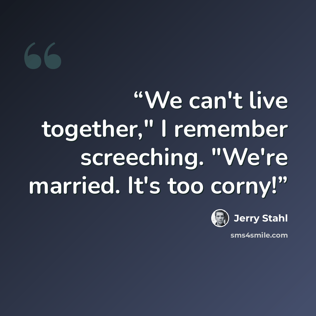 “We can't live together," I remember screeching. "We're married. It's too corny!” quote by Jerry Stahl