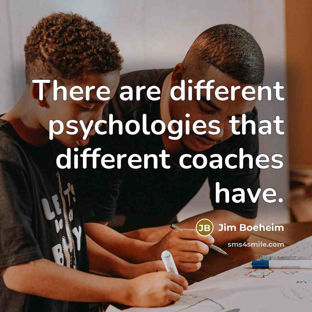 “There are different psychologies that different coaches have.” quote by Jim Boeheim