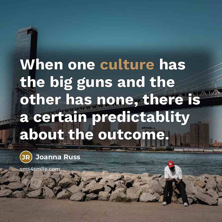 “When one culture has the big guns and the other has none, there is a certain predictablity about the outcome.” quote by Joanna Russ