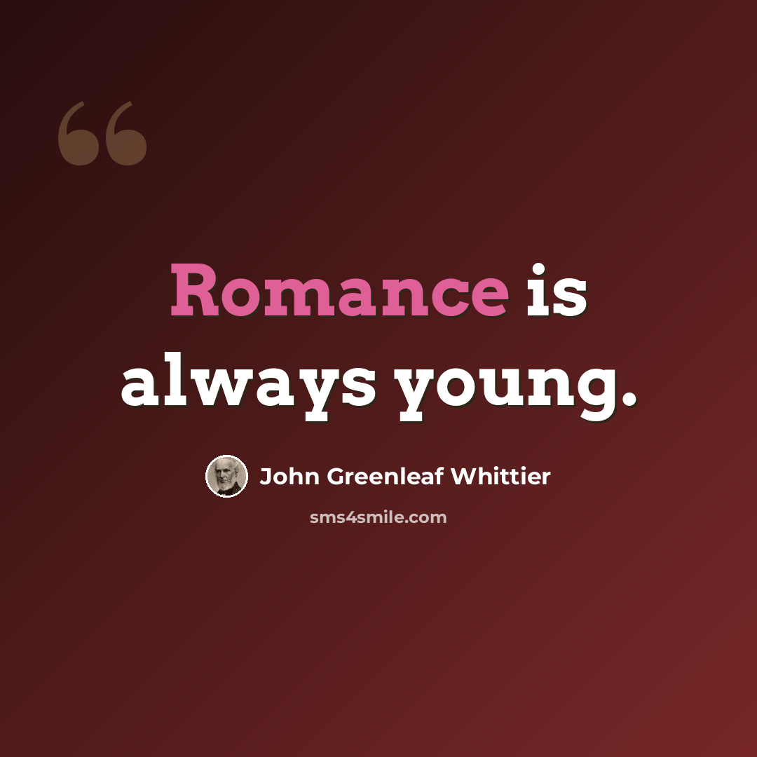 “Romance is always young.” quote by John Greenleaf Whittier