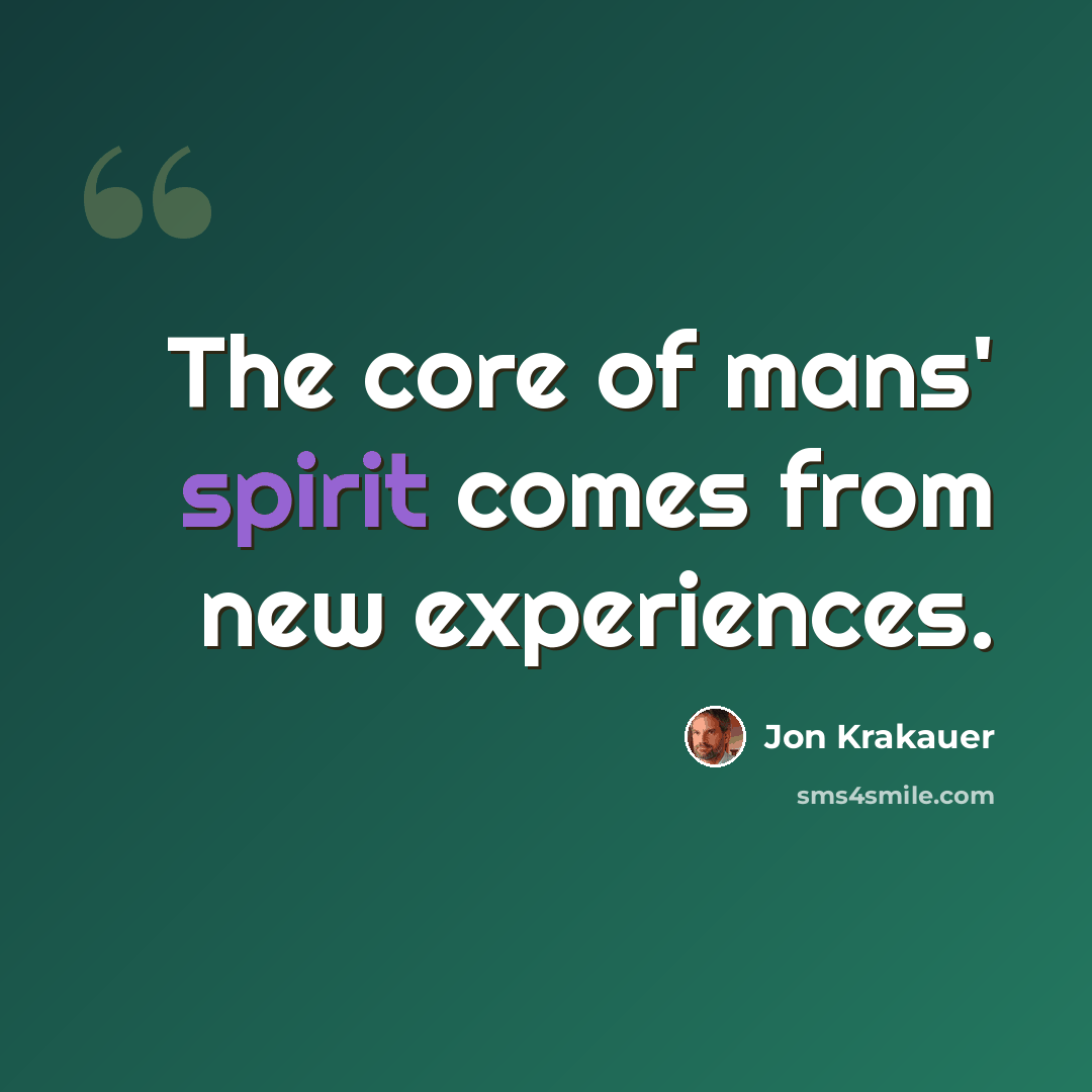 “The core of mans' spirit comes from new experiences.” quote by Jon Krakauer