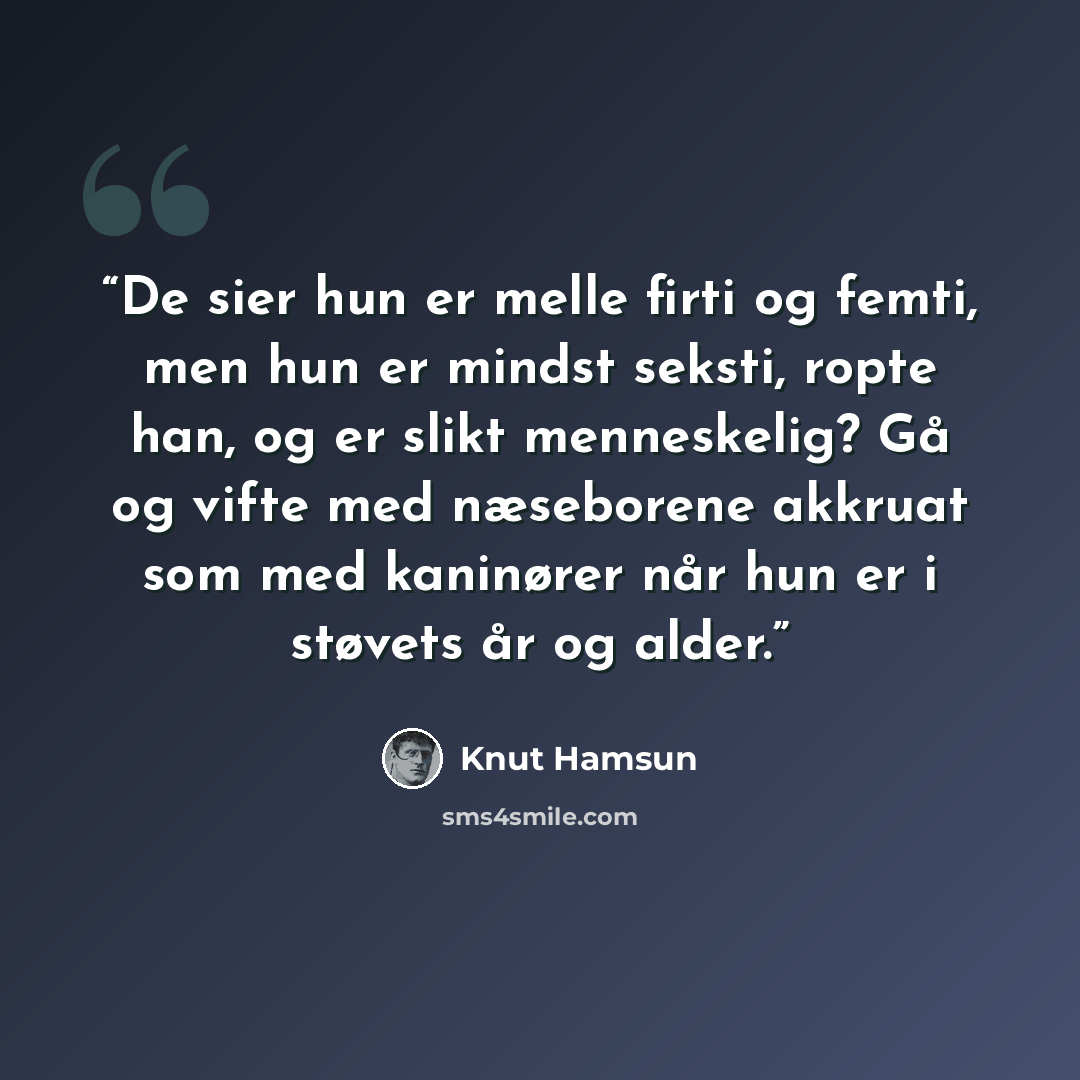 “De sier hun er melle firti og femti, men hun er mindst seksti, ropte han, og er slikt menneskelig? Gå og vifte med næseborene akkruat som med kaninører når hun er i støvets år og alder.” quote by Knut Hamsun