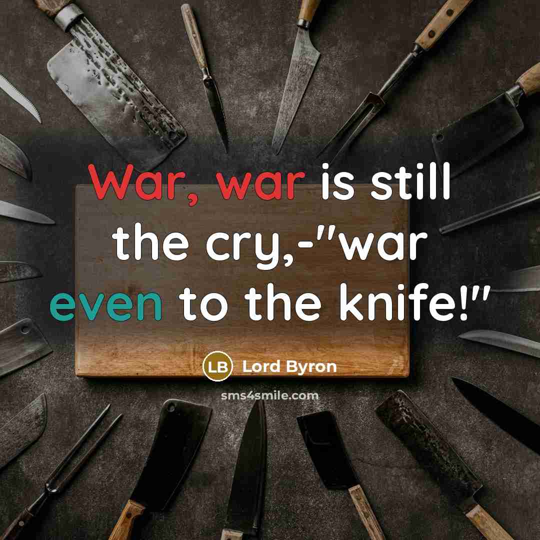 “War, war is still the cry,-"war even to the knife!"” quote by Lord Byron