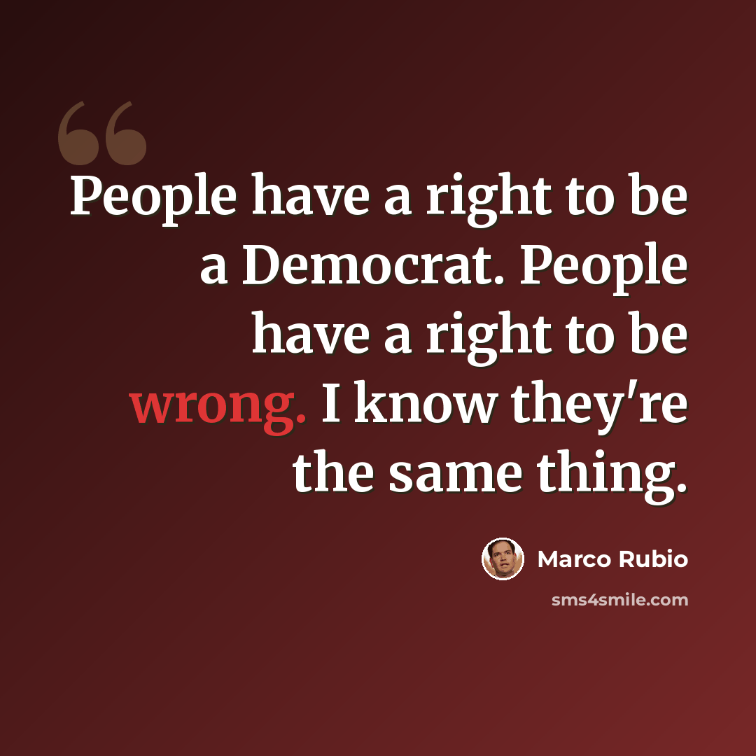 “People have a right to be a Democrat. People have a right to be wrong. I know they're the same thing.” quote by Marco Rubio