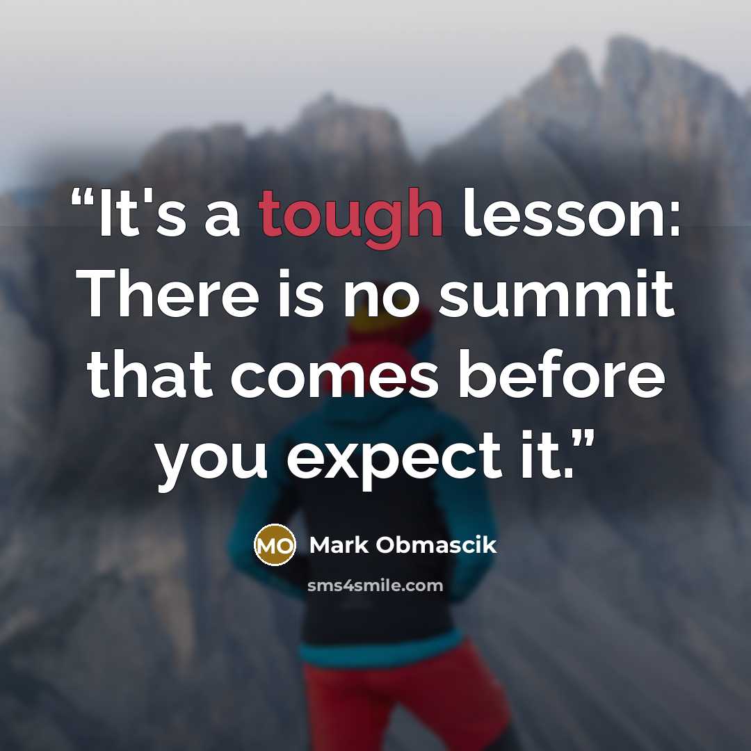 “It's a tough lesson: There is no summit that comes before you expect it.” quote by Mark Obmascik