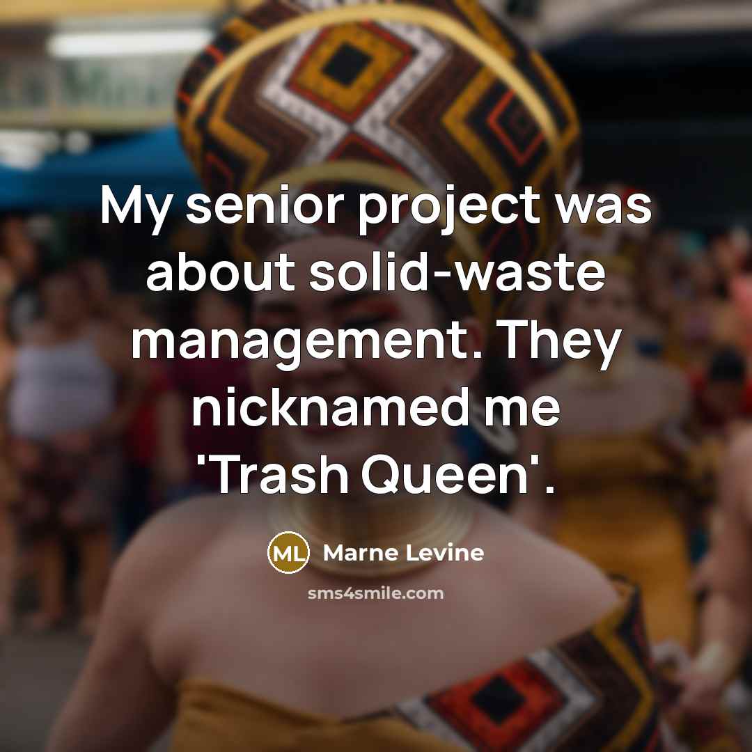 “My senior project was about solid-waste management. They nicknamed me 'Trash Queen'.” quote by Marne Levine